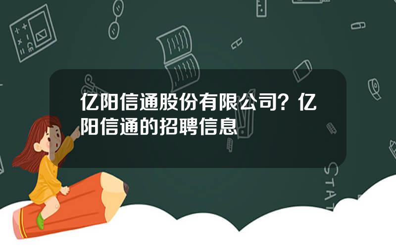 亿阳信通股份有限公司？亿阳信通的招聘信息