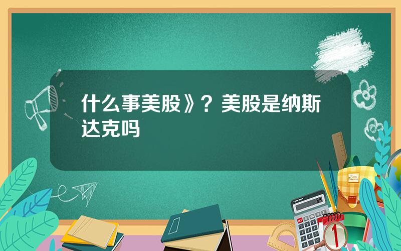 什么事美股》？美股是纳斯达克吗