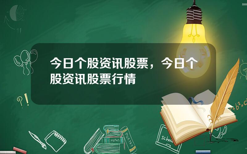 今日个股资讯股票，今日个股资讯股票行情