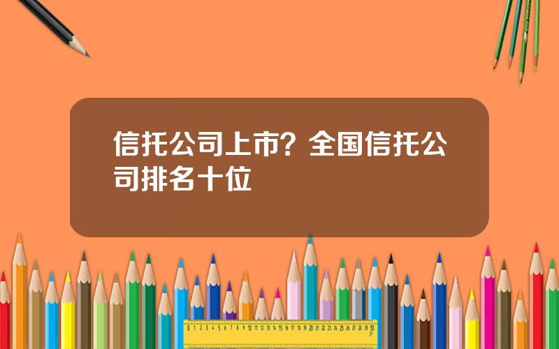 信托公司上市？全国信托公司排名十位