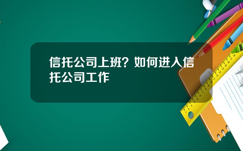 信托公司上班？如何进入信托公司工作