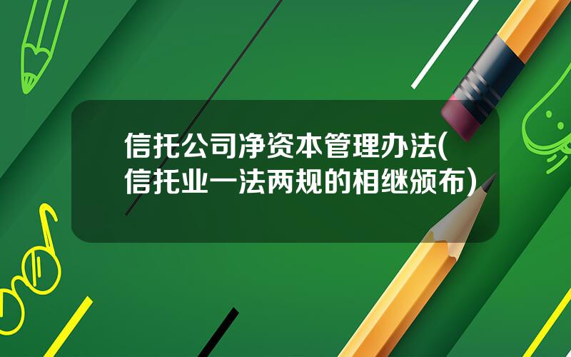 信托公司净资本管理办法(信托业一法两规的相继颁布)