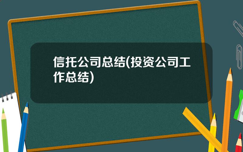 信托公司总结(投资公司工作总结)