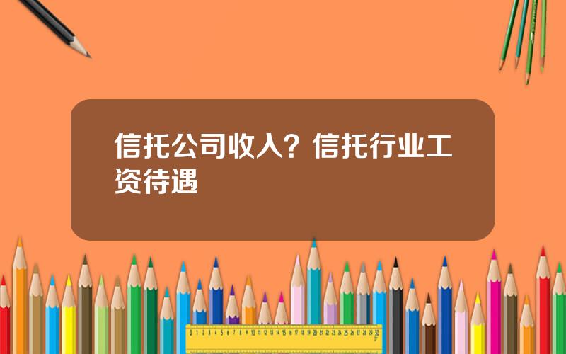 信托公司收入？信托行业工资待遇