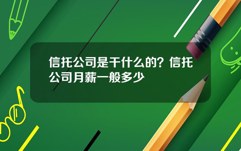 信托公司是干什么的？信托公司月薪一般多少