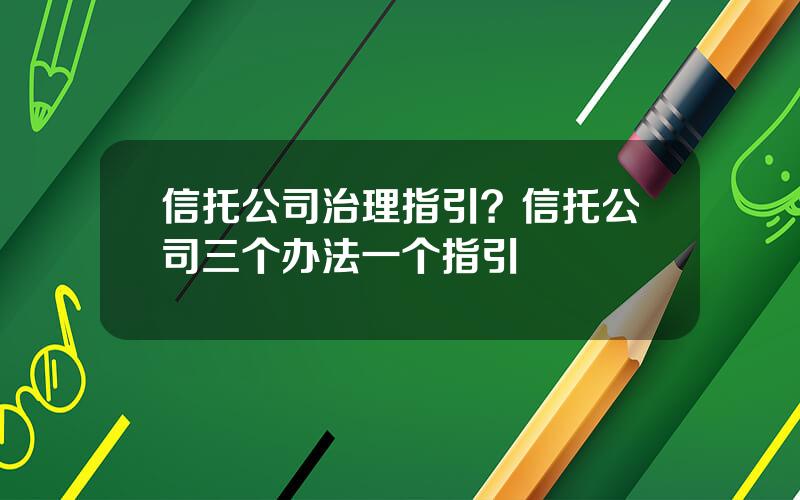 信托公司治理指引？信托公司三个办法一个指引