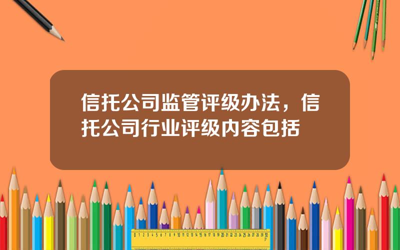 信托公司监管评级办法，信托公司行业评级内容包括