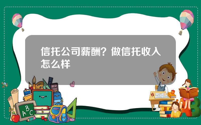 信托公司薪酬？做信托收入怎么样