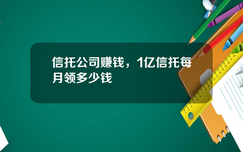 信托公司赚钱，1亿信托每月领多少钱