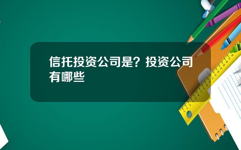 信托投资公司是？投资公司有哪些