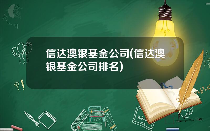 信达澳银基金公司(信达澳银基金公司排名)