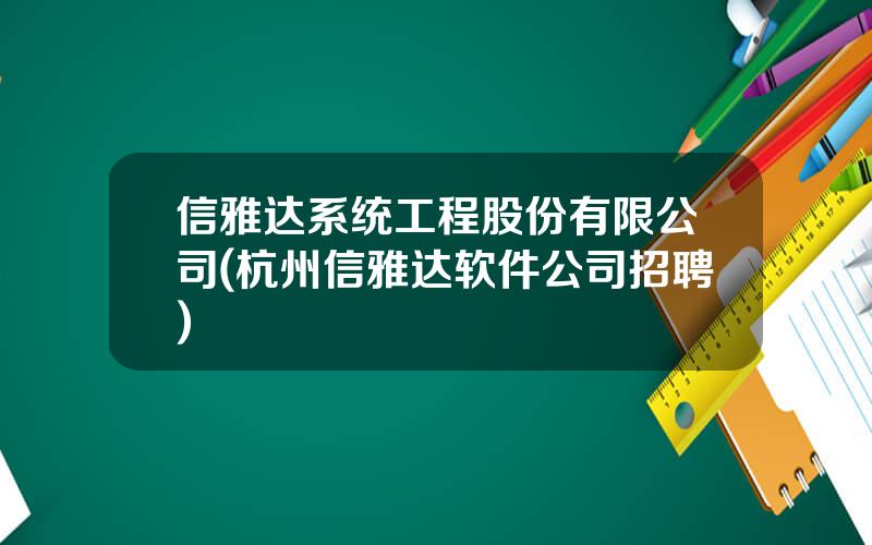 信雅达系统工程股份有限公司(杭州信雅达软件公司招聘)