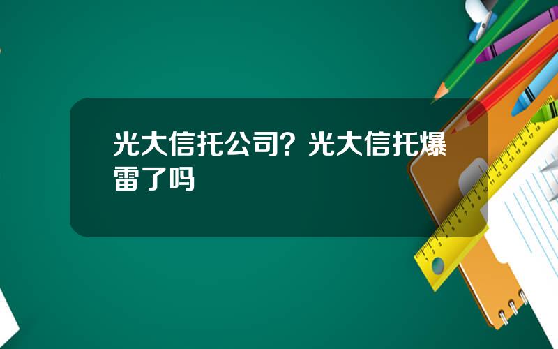 光大信托公司？光大信托爆雷了吗