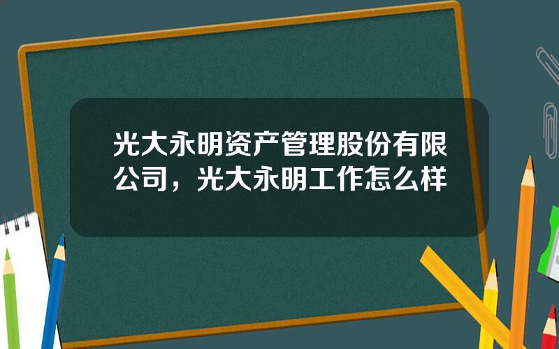 光大永明资产管理股份有限公司，光大永明工作怎么样