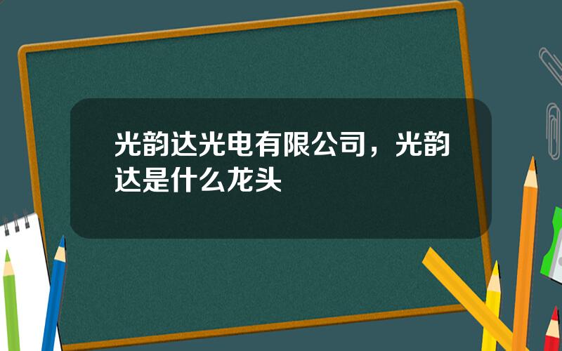 光韵达光电有限公司，光韵达是什么龙头