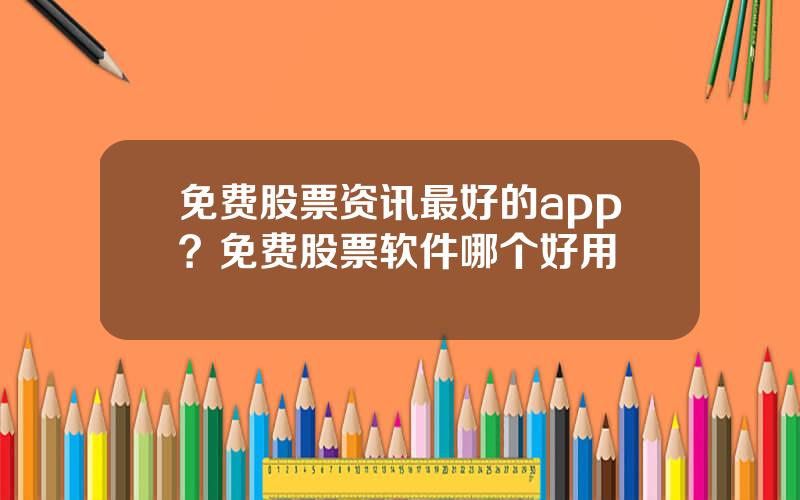 免费股票资讯最好的app？免费股票软件哪个好用