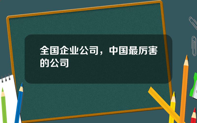 全国企业公司，中国最厉害的公司