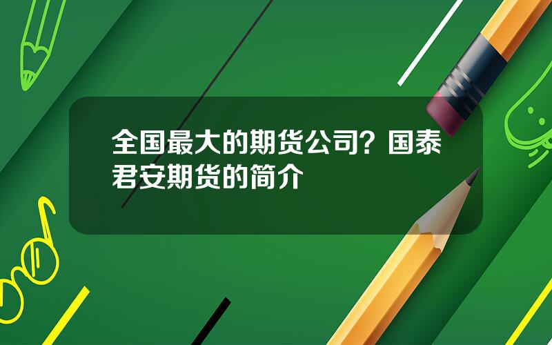 全国最大的期货公司？国泰君安期货的简介