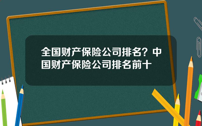 全国财产保险公司排名？中国财产保险公司排名前十