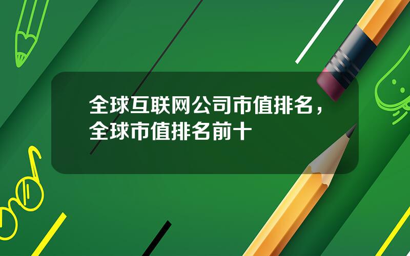 全球互联网公司市值排名，全球市值排名前十