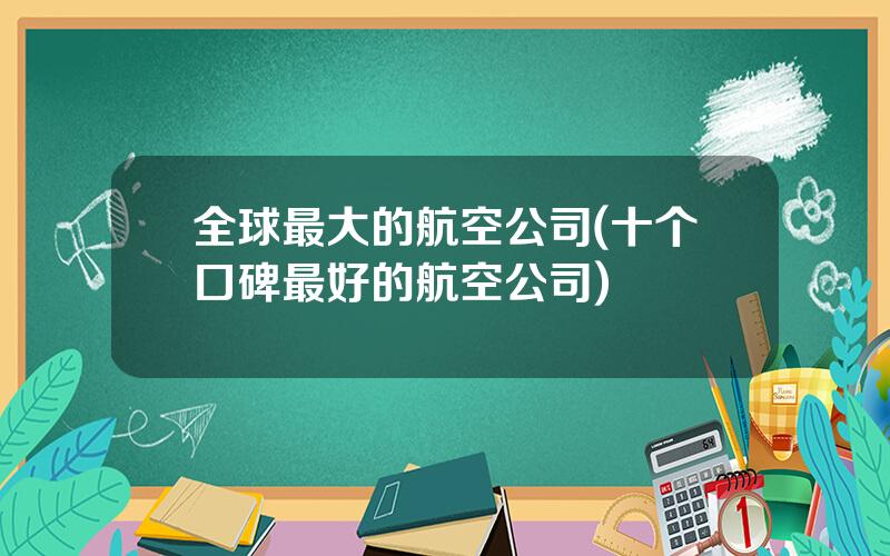 全球最大的航空公司(十个口碑最好的航空公司)