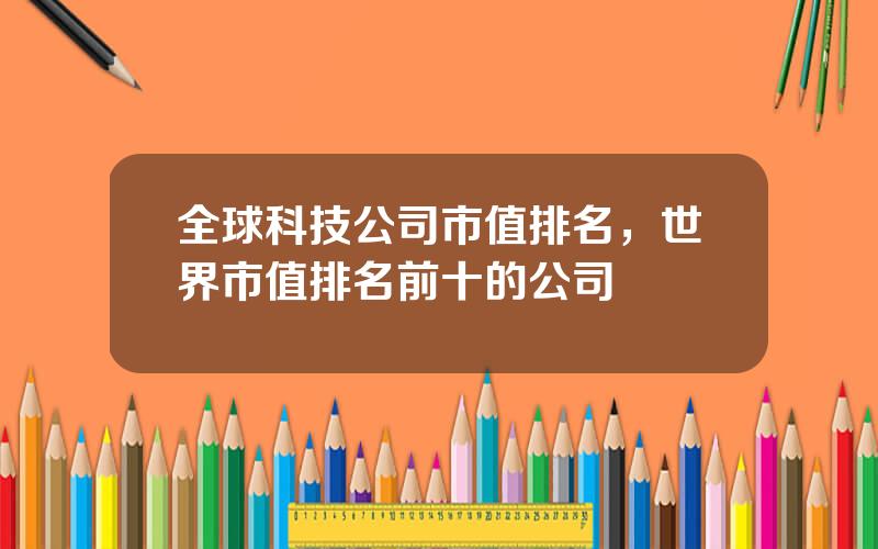 全球科技公司市值排名，世界市值排名前十的公司