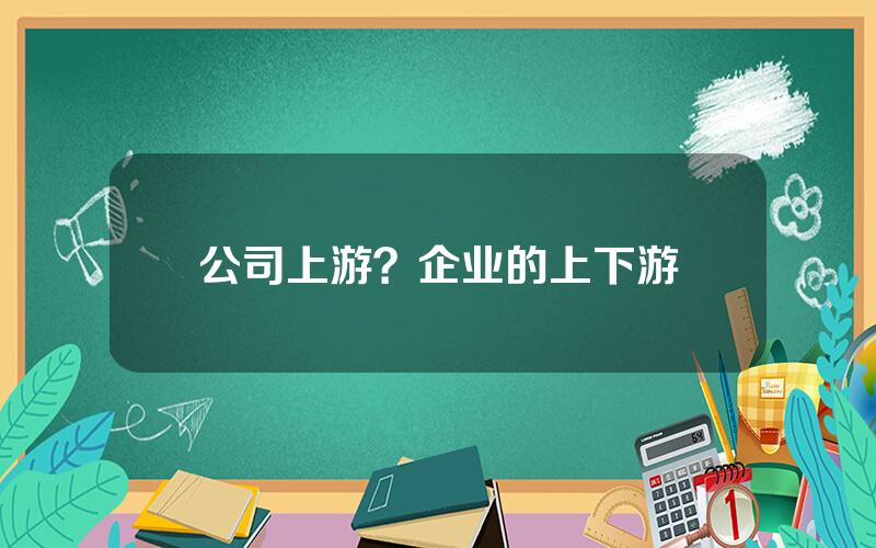 公司上游？企业的上下游