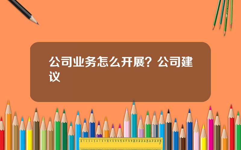 公司业务怎么开展？公司建议