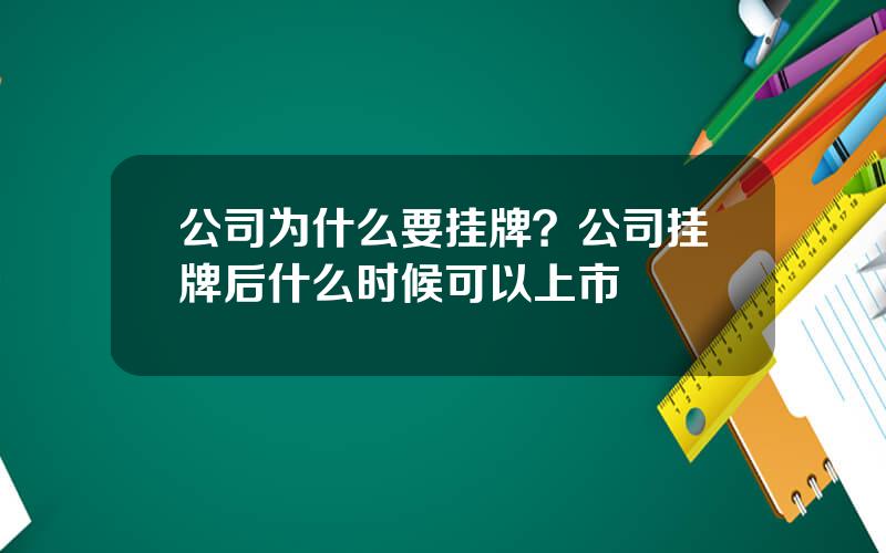 公司为什么要挂牌？公司挂牌后什么时候可以上市