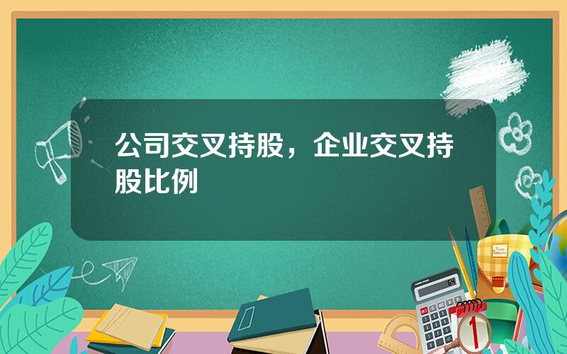 公司交叉持股，企业交叉持股比例