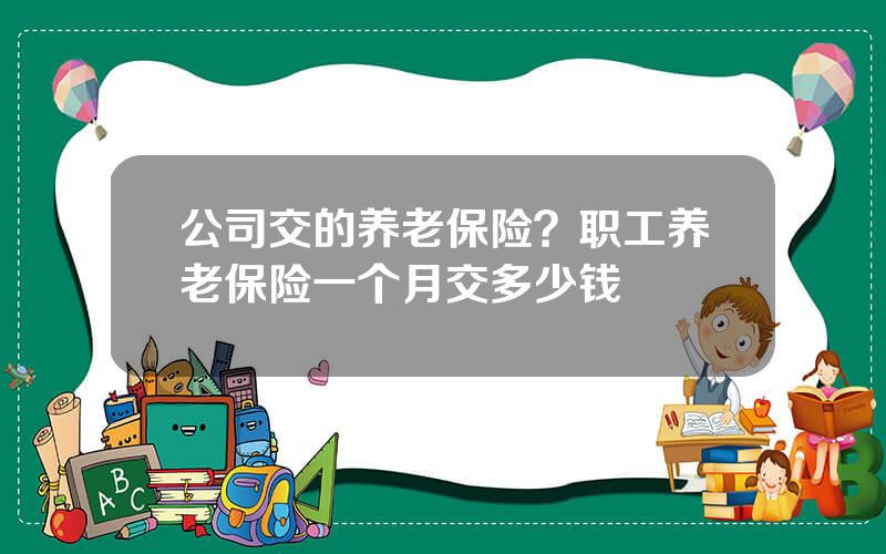 公司交的养老保险？职工养老保险一个月交多少钱