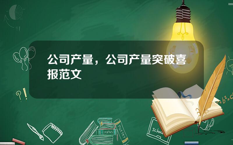 公司产量，公司产量突破喜报范文