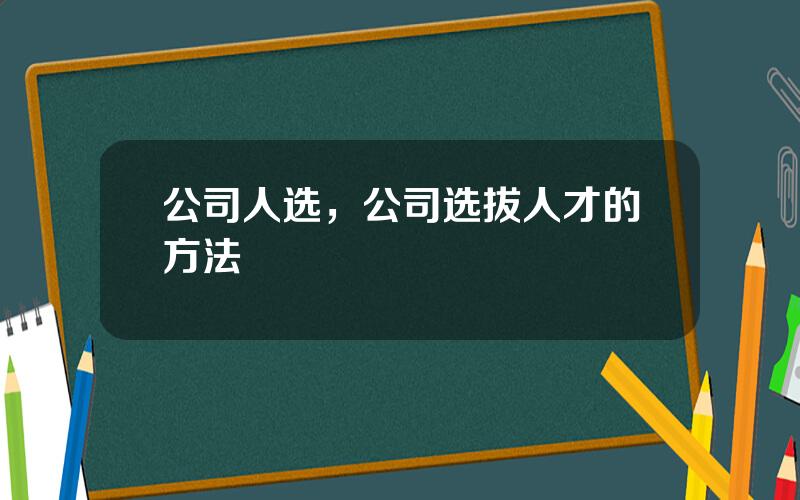 公司人选，公司选拔人才的方法