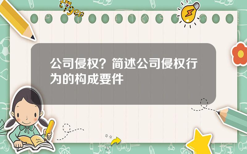 公司侵权？简述公司侵权行为的构成要件