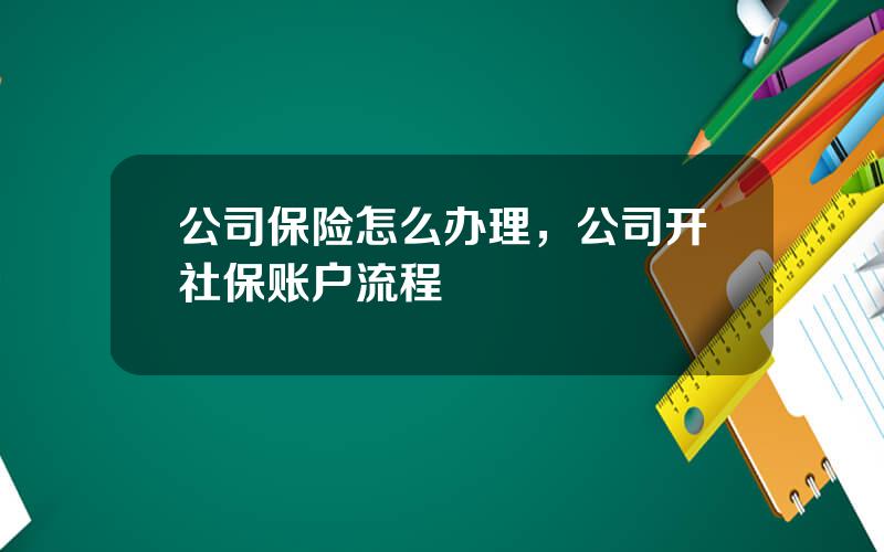 公司保险怎么办理，公司开社保账户流程