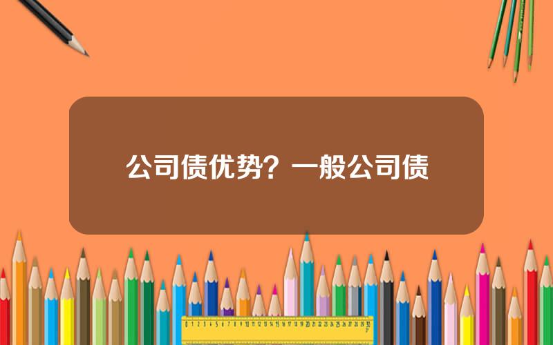 公司债优势？一般公司债