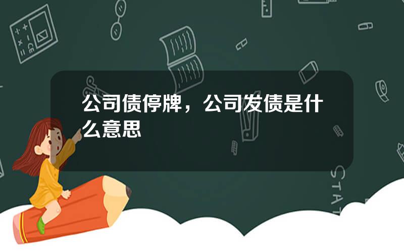 公司债停牌，公司发债是什么意思