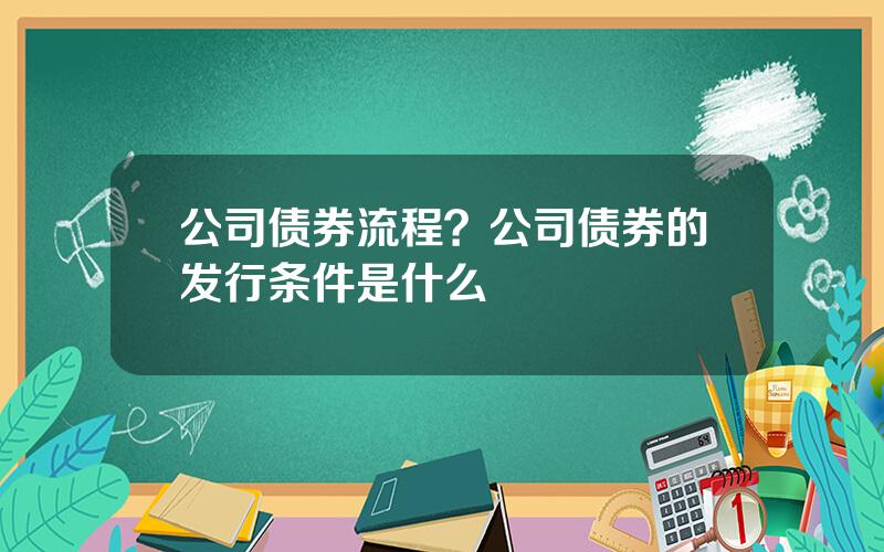 公司债券流程？公司债券的发行条件是什么