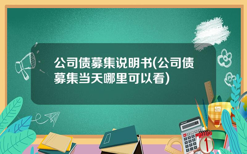 公司债募集说明书(公司债募集当天哪里可以看)