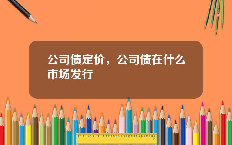 公司债定价，公司债在什么市场发行