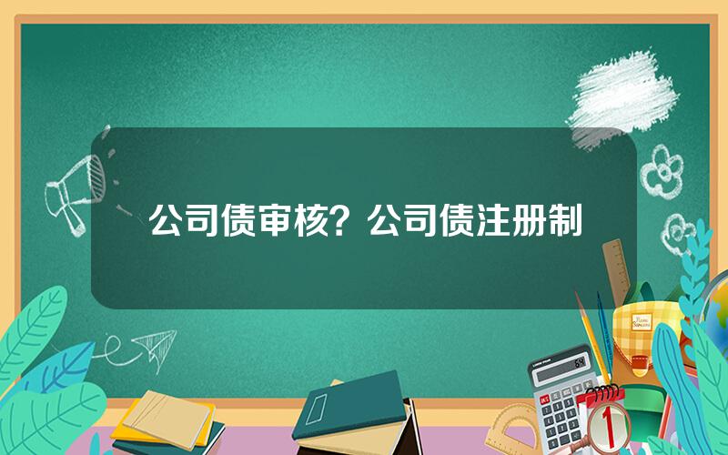 公司债审核？公司债注册制