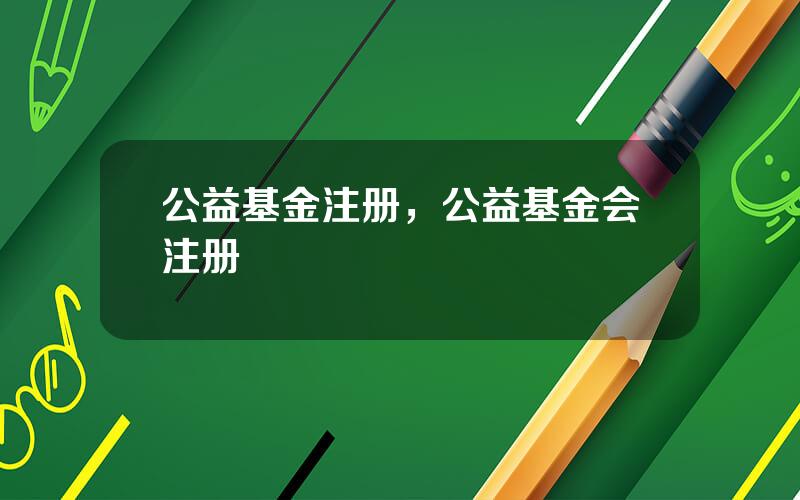 公益基金注册，公益基金会注册