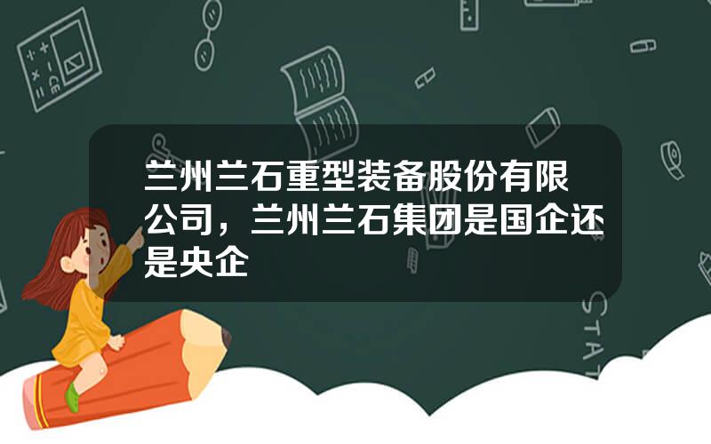 兰州兰石重型装备股份有限公司，兰州兰石集团是国企还是央企