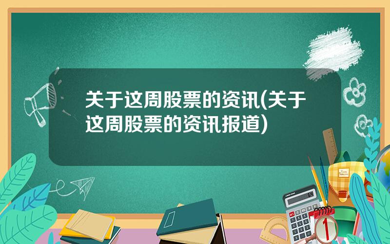 关于这周股票的资讯(关于这周股票的资讯报道)