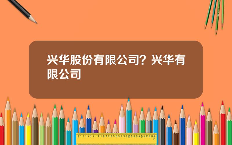 兴华股份有限公司？兴华有限公司