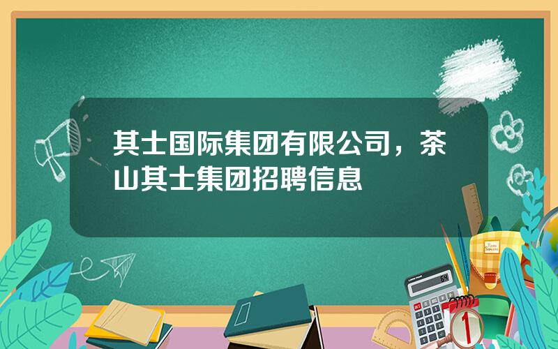 其士国际集团有限公司，茶山其士集团招聘信息