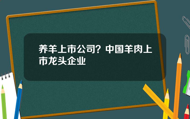 养羊上市公司？中国羊肉上市龙头企业