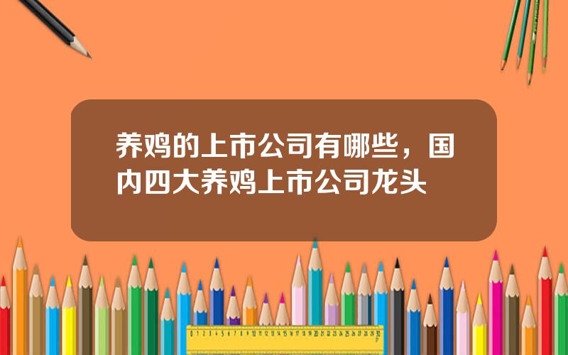 养鸡的上市公司有哪些，国内四大养鸡上市公司龙头