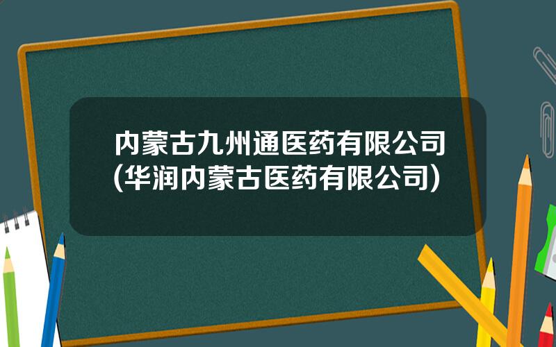 内蒙古九州通医药有限公司(华润内蒙古医药有限公司)