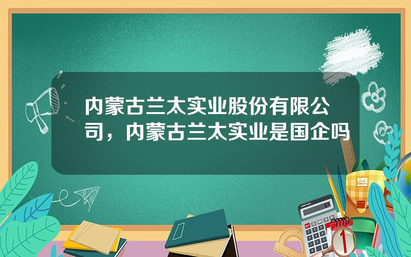 内蒙古兰太实业股份有限公司，内蒙古兰太实业是国企吗